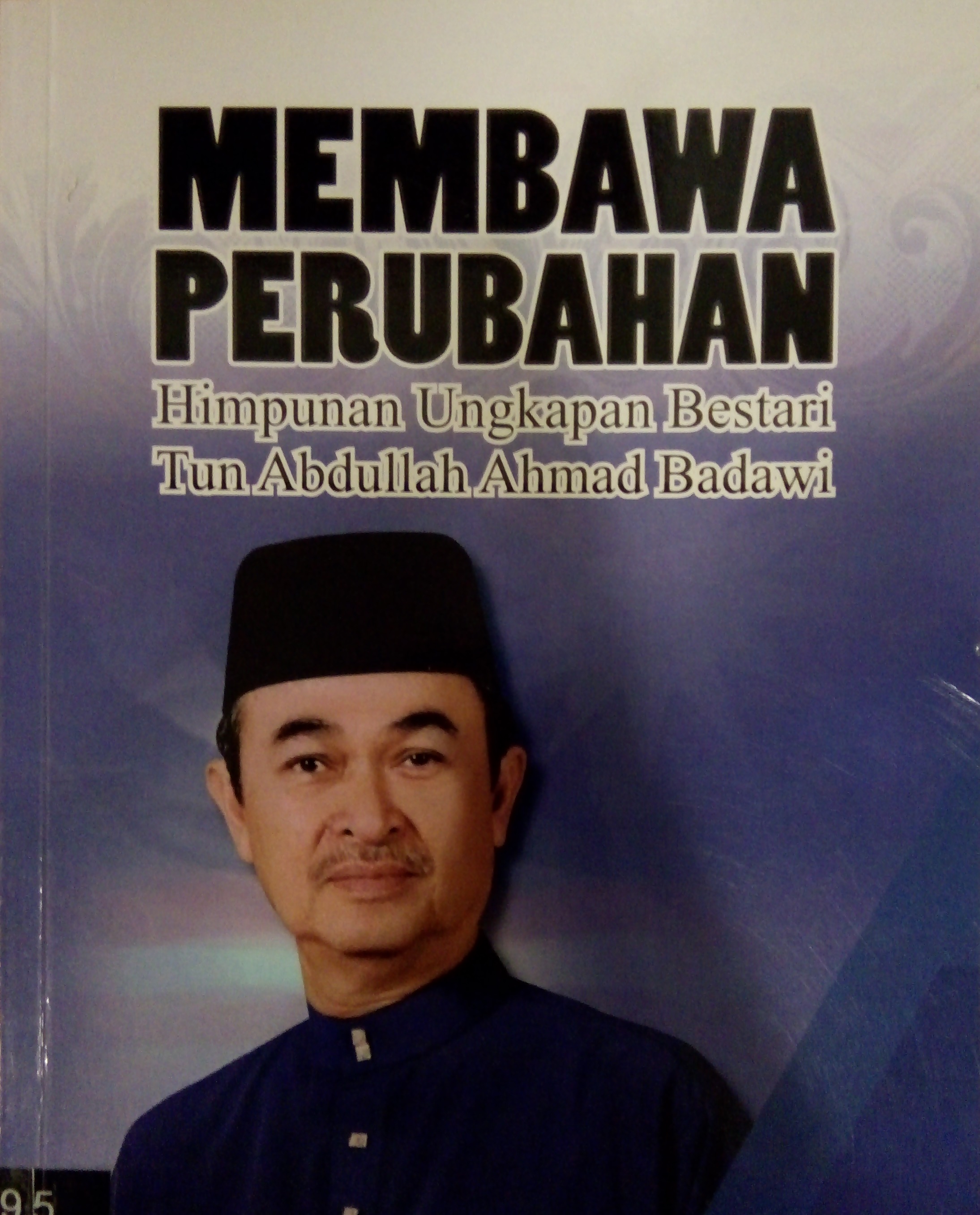 MEMBAWA PERUBAHAN: HIMPUNAN UNGKUPAN BESTARI TUN ABDULLAH AHMAD BADAWI ...